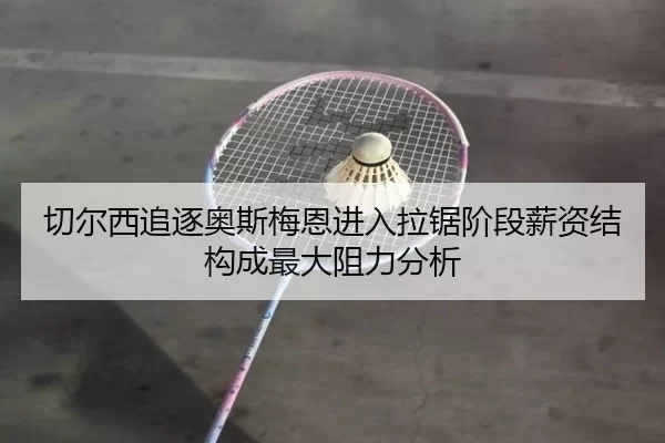 切尔西追逐奥斯梅恩进入拉锯阶段薪资结构成最大阻力分析